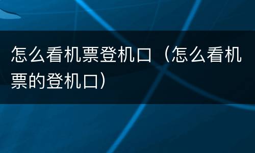 怎么看机票登机口（怎么看机票的登机口）