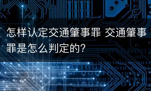 怎样认定交通肇事罪 交通肇事罪是怎么判定的?