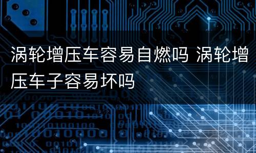 涡轮增压车容易自燃吗 涡轮增压车子容易坏吗