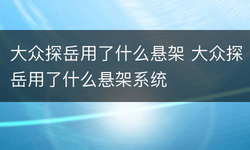 大众探岳用了什么悬架 大众探岳用了什么悬架系统