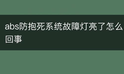 abs防抱死系统故障灯亮了怎么回事
