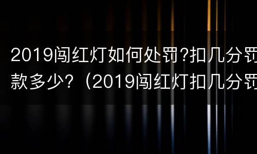 2019闯红灯如何处罚?扣几分罚款多少?（2019闯红灯扣几分罚多少钱）