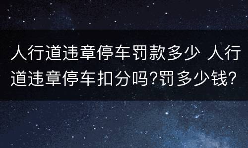 人行道违章停车罚款多少 人行道违章停车扣分吗?罚多少钱?