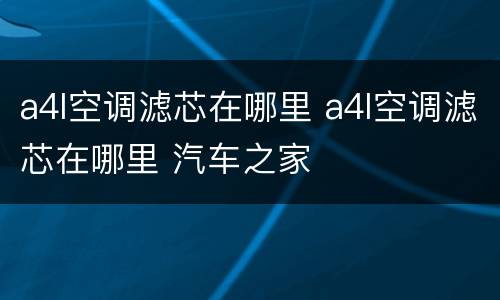a4l空调滤芯在哪里 a4l空调滤芯在哪里 汽车之家