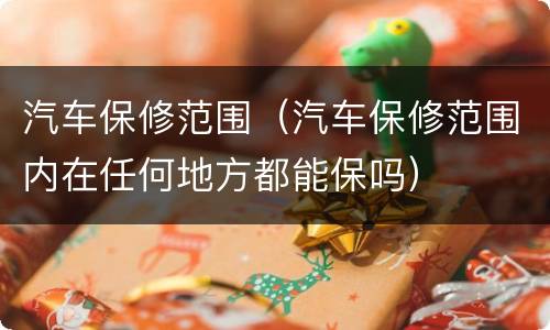 汽车保修范围（汽车保修范围内在任何地方都能保吗）