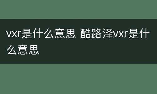 vxr是什么意思 酷路泽vxr是什么意思