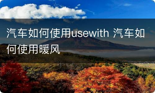 汽车如何使用usewith 汽车如何使用暖风