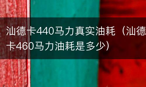 汕德卡440马力真实油耗（汕德卡460马力油耗是多少）