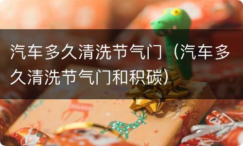 汽车多久清洗节气门（汽车多久清洗节气门和积碳）
