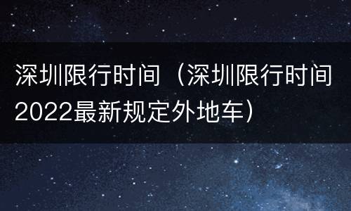 深圳限行时间（深圳限行时间2022最新规定外地车）
