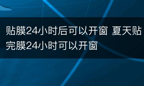 贴膜24小时后可以开窗 夏天贴完膜24小时可以开窗