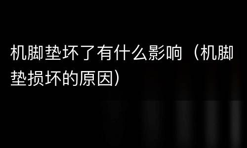 机脚垫坏了有什么影响（机脚垫损坏的原因）