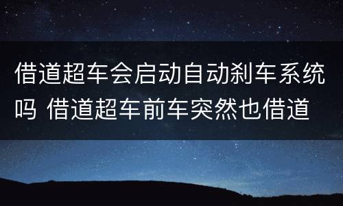 借道超车会启动自动刹车系统吗 借道超车前车突然也借道