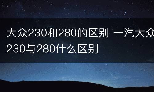 大众230和280的区别 一汽大众230与280什么区别