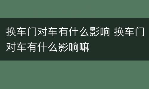 换车门对车有什么影响 换车门对车有什么影响嘛