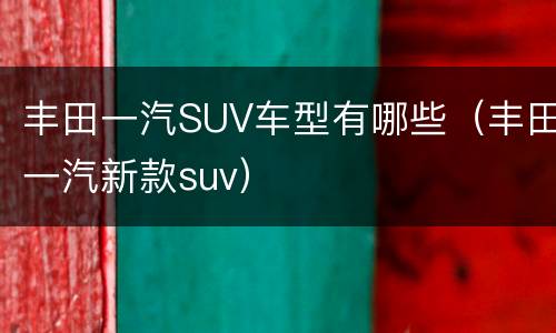 丰田一汽SUV车型有哪些（丰田一汽新款suv）