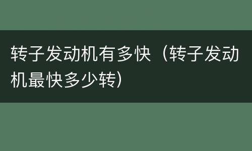 转子发动机有多快（转子发动机最快多少转）