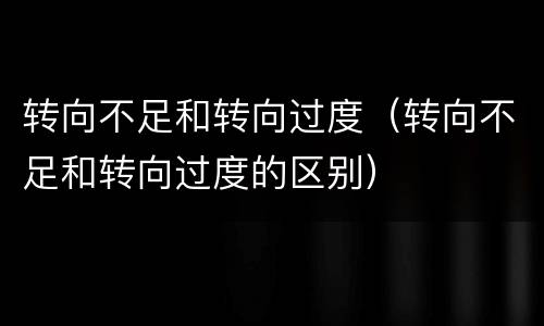 转向不足和转向过度（转向不足和转向过度的区别）