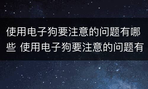使用电子狗要注意的问题有哪些 使用电子狗要注意的问题有哪些呢