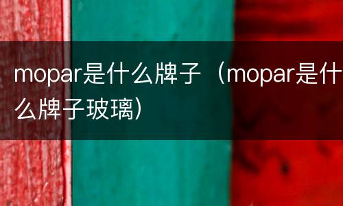 mopar是什么牌子（mopar是什么牌子玻璃）