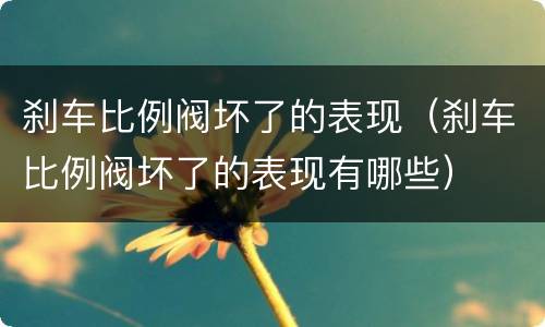刹车比例阀坏了的表现（刹车比例阀坏了的表现有哪些）