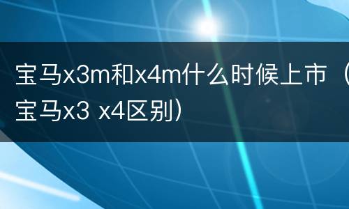 宝马x3m和x4m什么时候上市（宝马x3 x4区别）