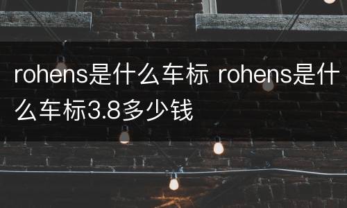 rohens是什么车标 rohens是什么车标3.8多少钱