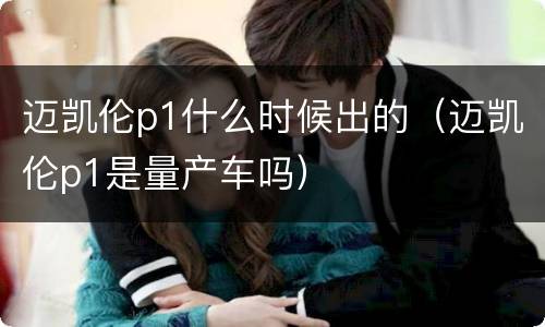 迈凯伦p1什么时候出的（迈凯伦p1是量产车吗）