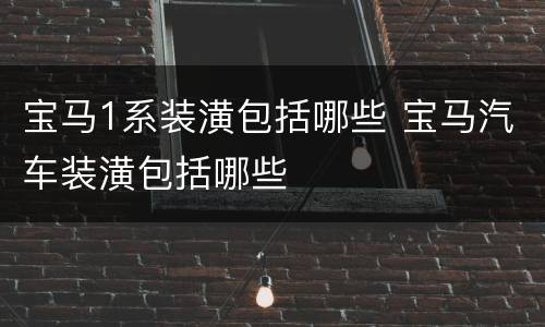 宝马1系装潢包括哪些 宝马汽车装潢包括哪些