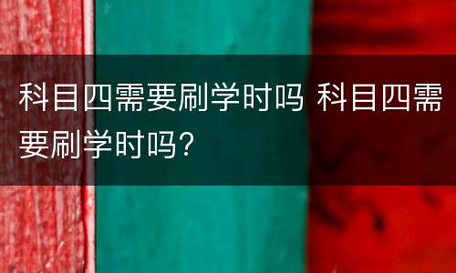 科目四需要刷学时吗 科目四需要刷学时吗?