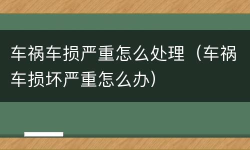 车祸车损严重怎么处理（车祸车损坏严重怎么办）