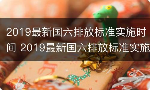 2019最新国六排放标准实施时间 2019最新国六排放标准实施时间表