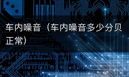车内噪音（车内噪音多少分贝正常）