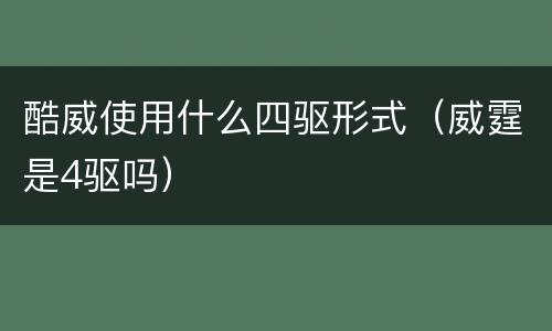 酷威使用什么四驱形式（威霆是4驱吗）
