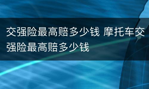 交强险最高赔多少钱 摩托车交强险最高赔多少钱