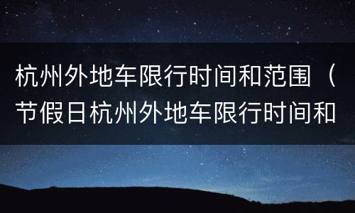 杭州外地车限行时间和范围（节假日杭州外地车限行时间和范围）
