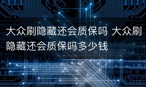 大众刷隐藏还会质保吗 大众刷隐藏还会质保吗多少钱