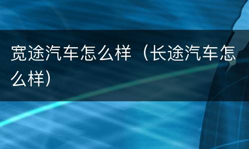 宽途汽车怎么样（长途汽车怎么样）