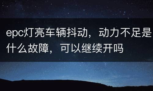 epc灯亮车辆抖动，动力不足是什么故障，可以继续开吗