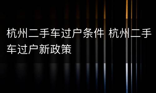 杭州二手车过户条件 杭州二手车过户新政策