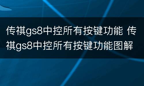 传祺gs8中控所有按键功能 传祺gs8中控所有按键功能图解