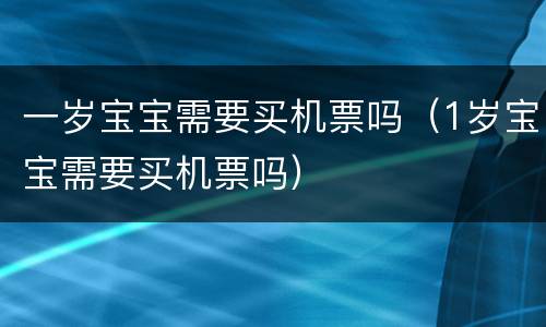 一岁宝宝需要买机票吗（1岁宝宝需要买机票吗）