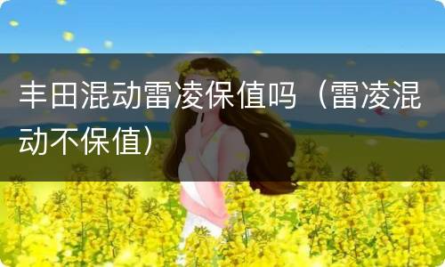 丰田混动雷凌保值吗（雷凌混动不保值）