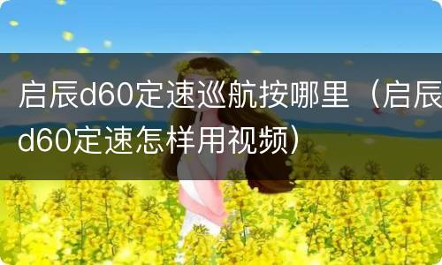 启辰d60定速巡航按哪里（启辰d60定速怎样用视频）