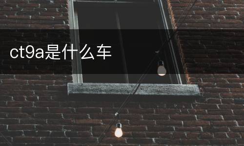 ct9a是什么车