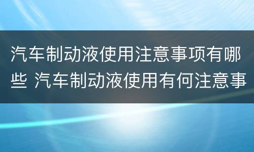 汽车制动液使用注意事项有哪些 汽车制动液使用有何注意事项