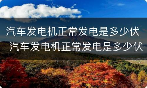汽车发电机正常发电是多少伏 汽车发电机正常发电是多少伏电压