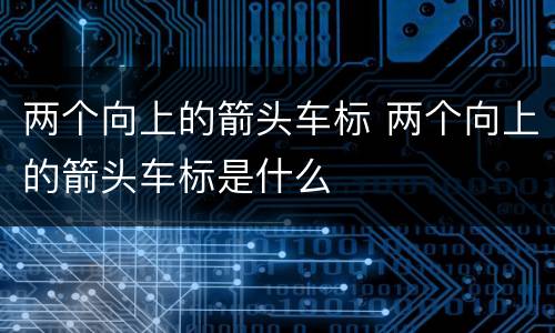 两个向上的箭头车标 两个向上的箭头车标是什么