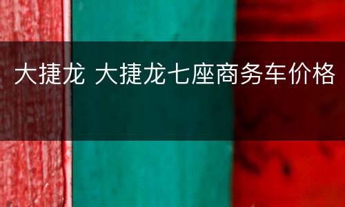 大捷龙 大捷龙七座商务车价格