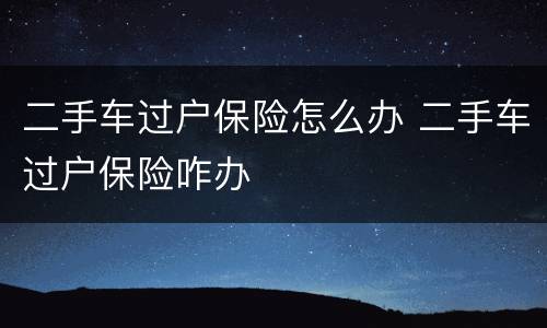 二手车过户保险怎么办 二手车过户保险咋办